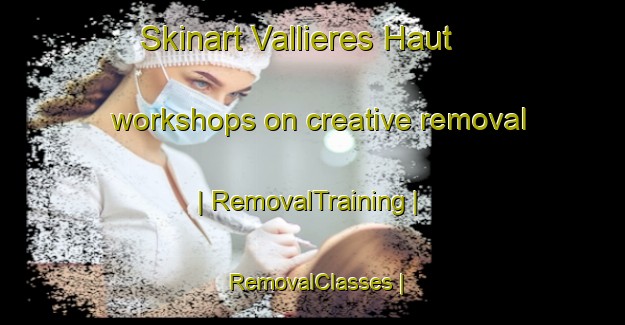 Skinart Vallieres Haut workshops on creative removal | RemovalTraining | RemovalClasses | SkinartTraining-France